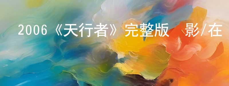 包燕君的動漫綜藝大全,2006《天行者》完整版電影/在線觀看/百度云-美劇天堂